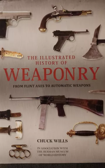 Illustrated History of Weaponry: From Flint Axes to Automatic Weapons - CHUCK WILLS, knyga 1