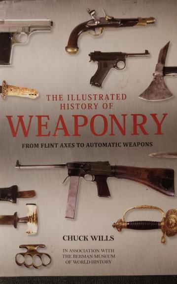 Illustrated History of Weaponry: From Flint Axes to Automatic Weapons - CHUCK WILLS, knyga