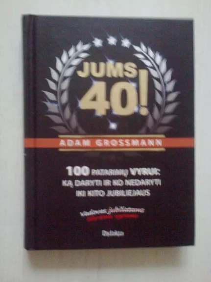 Jums 40! 100 patarimų vyrui: ką daryti ir ko nedaryti iki kito jubiliejaus - Adam Grossmann, knyga