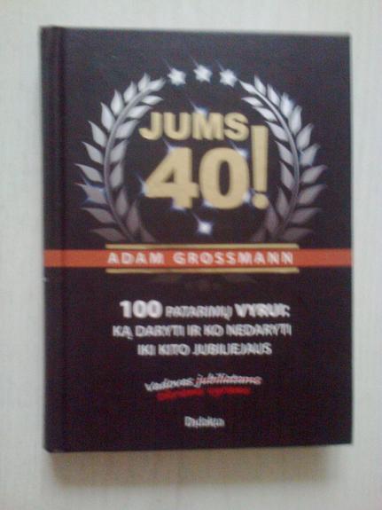 Jums 40! 100 patarimų vyrui: ką daryti ir ko nedaryti iki kito jubiliejaus - Adam Grossmann, knyga