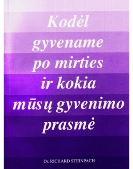 Kodėl gyvename po mirties ir kokia mūsų gyvenimo prasmė - Richard Steinpach, knyga