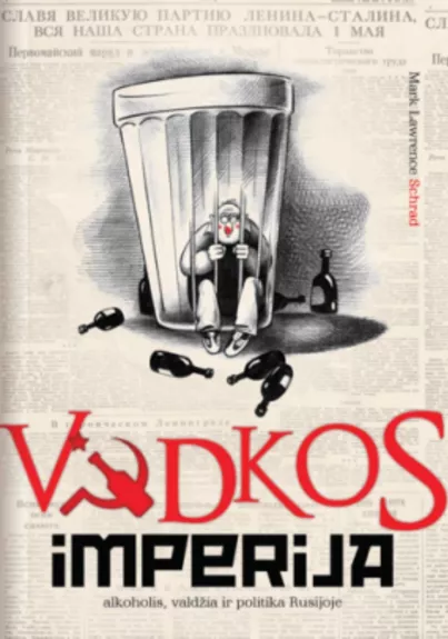 Vodkos imperija: alkoholis, valdžia ir politika Rusijoje - Mark Lawrence Schrad, knyga