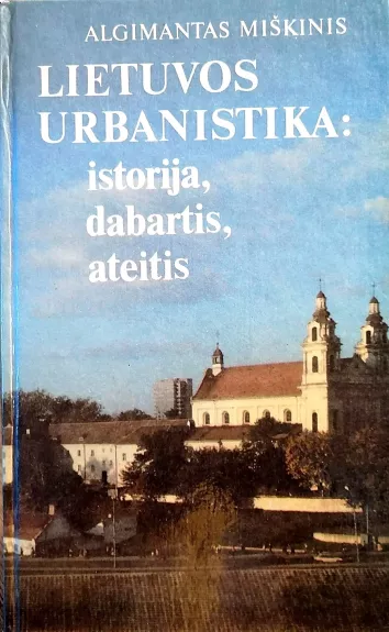 Lietuvos urbanistika: istorija, dabartis, ateitis - Algimantas Miškinis, knyga 1