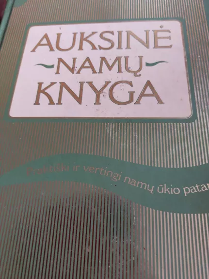 Auksinė namų knyga. Praktiški ir vertingi namų ūkio patarimai