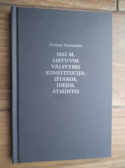 1922 m. Lietuvos valstybės konstitucija: ištakos, idėjos, atmintis - Artūras Svarauskas, knyga 1