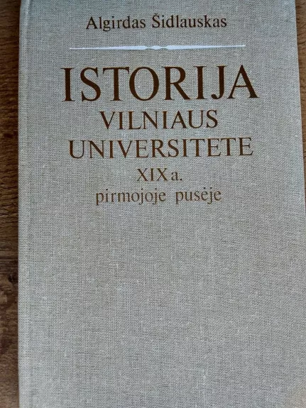 Istorija Vilniaus universitete XIX a. pirmojoje pusėje - Algirdas Šidlauskas, knyga