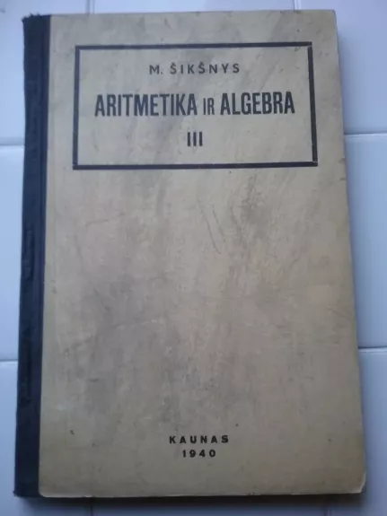 Aritmetika ir algebra (III dalis) - M. Šikšnys, knyga
