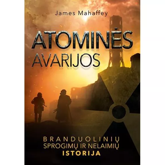 Atominės avarijos. Branduolinių sprogimų ir nelaimių istorija - James Mahaffey, knyga