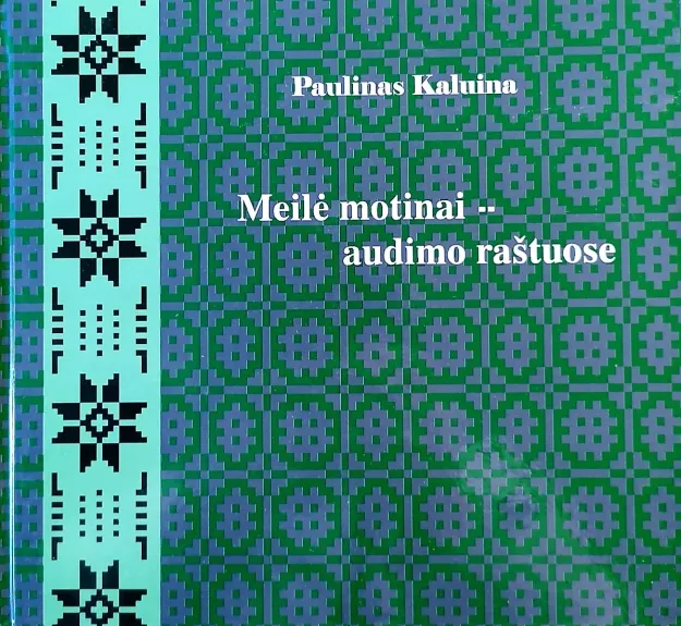 Meilė motinai – audimo raštuose  / PAULINAS KALUINA - Dalia Bernotaitė-Beliauskienė, knyga