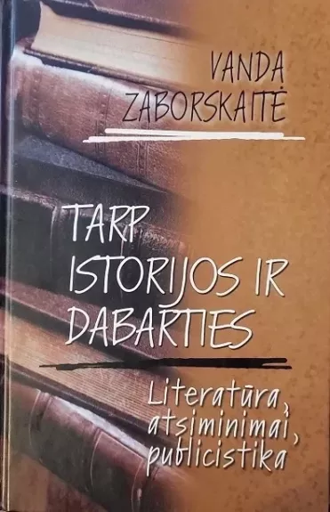 Tarp istorijos ir dabarties. Literatūra, atsiminimai, publicistika - Vanda Zaborskaitė, knyga