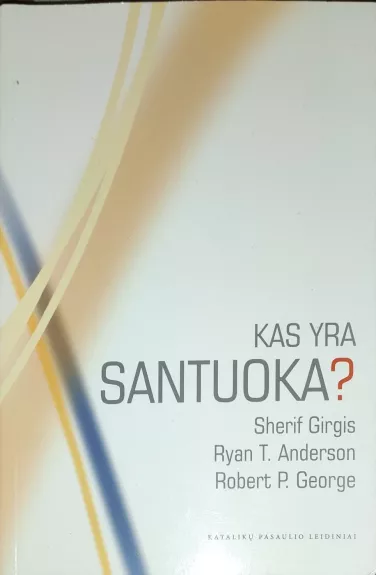 Kas yra santuoka? - Ryan T. Anderson, Robert George Sherif Girgis, knyga