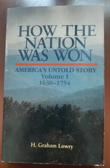 How The Nation Was Won: America's Untold Story, 1630-1754 - H. Graham Lowry, knyga 1
