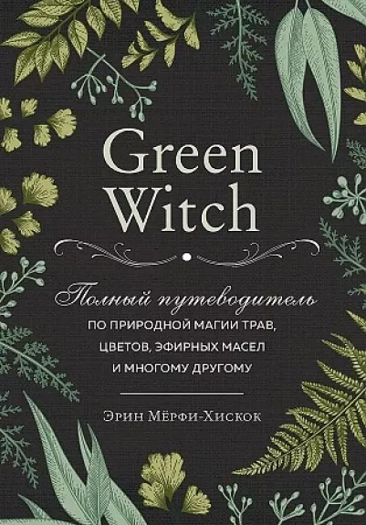 Green Witch. Полный путеводитель по природной магии трав, цветов, эфирных масел и многому другому - Эрин Мерфи-Хискок, knyga