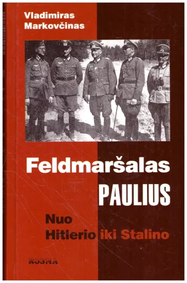Feldmaršalas Paulius. Nuo Hitlerio iki Stalino - Vladimiras Markovčinas, knyga