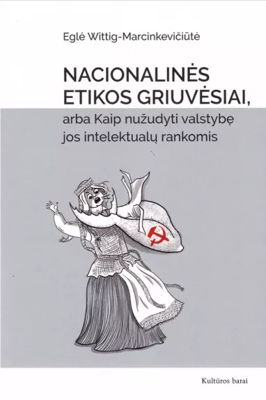 Nacionalinės etikos griuvėsiai, arba Kaip nužudyti valstybę - Eglė-Wittig Marcinkevičiūtė, knyga