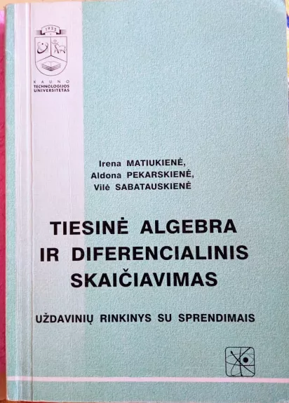 Tiesinė algebra ir diferencialinis skaičiavimas: Uždavinių rinkinys su sprendimais - I. Matiukienė, A.  Pekarskienė, V.  Sabatauskienė, knyga 1