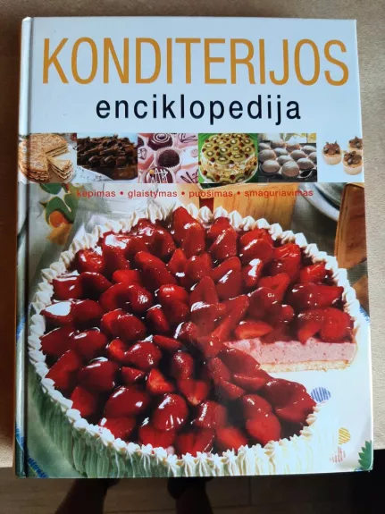 Konditerijos enciklopedija. Kepimas, glaistymas, puošimas, smaguriavimas - Autorių Kolektyvas, knyga