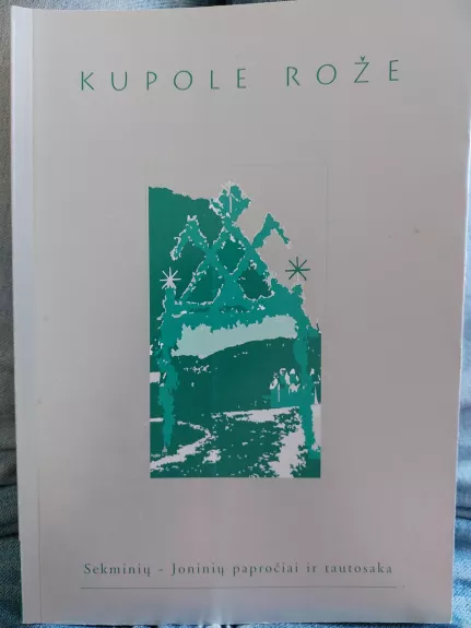 Kupole rože. Sekminių - Joninių papročiai ir tautosaka - Autorių Kolektyvas, knyga