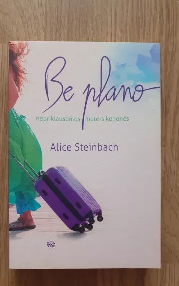 Be plano: nepriklausomos moters kelionės - Alice Steinbach, knyga