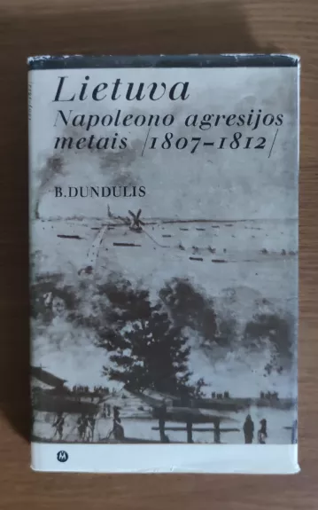Lietuva Napoleono agresijos metais. 1807-1812 - B. Dundulis, knyga