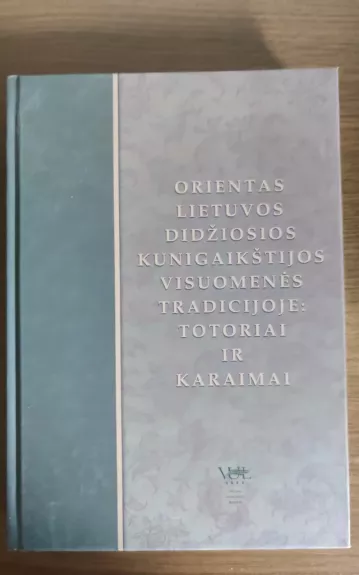 Orientas Lietuvos Didžiosios Kunigaikštystės visuomenės tradicijoje: totoriai ir karaimai - Autorių Kolektyvas, knyga