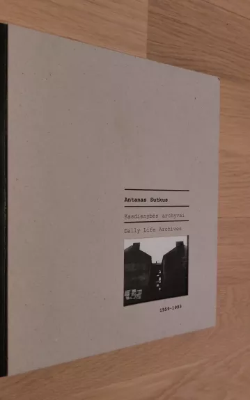 Kasdienybės archyvai, 1959-1993 = Daily life archives, 1959-1993 - Antanas Sutkus, knyga
