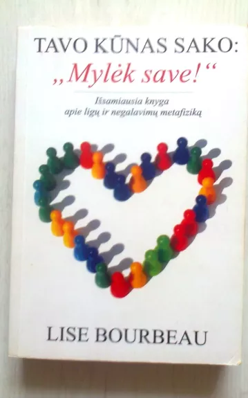 Tavo kūnas sako: "Mylėk save!" Išsamiausia knyga apie ligų ir negalavimų metafiziką - Lise Bourbeau, knyga