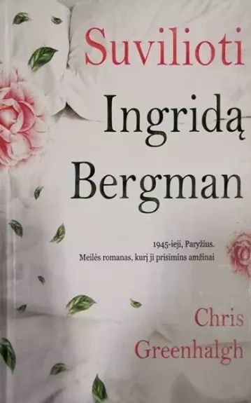 Suvilioti Ingridą Bergman.1945-ieji,Paryžius.Meilės romanas,kurį ji prisimins amžinai - Greenhalgh Chris, knyga