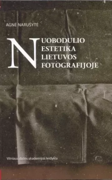 Nuobodulio estetika Lietuvos fotografijoje - Agnė Narušytė, knyga