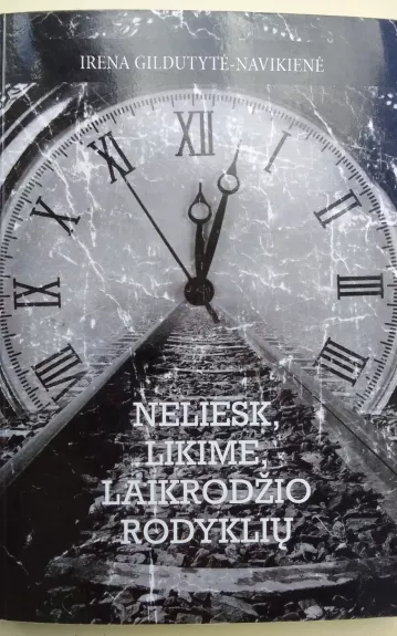 Neliesk, likime, laikrodžio rodyklių - Irena Gildutytė-Navikienė, knyga 1