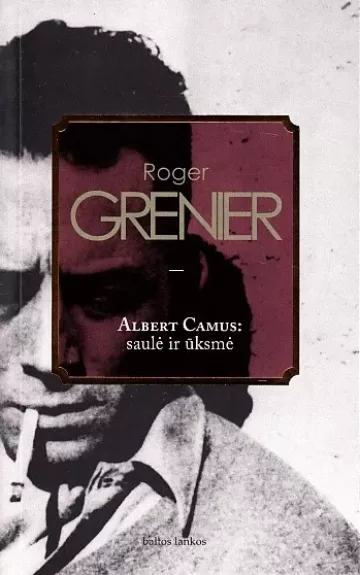 Albert Camus: saulė ir ūksmė: intelektualinė biografija - Roger Grenier, knyga