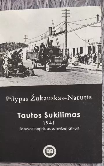 Tautos sukilimas 1941 m. Lietuvos nepriklausomybei atkurti - Pilypas Žukauskas-Narutis, knyga