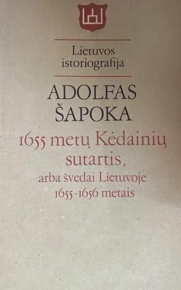 1655 metų Kėdainių sutartis arba švedai Lietuvoje 1655-1656 metais - Adolfas Šapoka, knyga