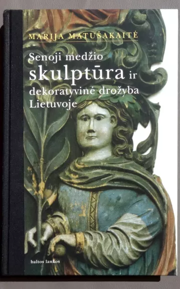 Senoji medžio skulptūra ir dekoratyvinė drožyba Lietuvoje - Marija Matušakaitė, knyga