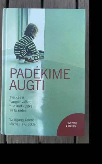 Padėkime augti: sveikas ir saugus vaikas nuo kūdikystės iki brandos: gydytojo patarimai
