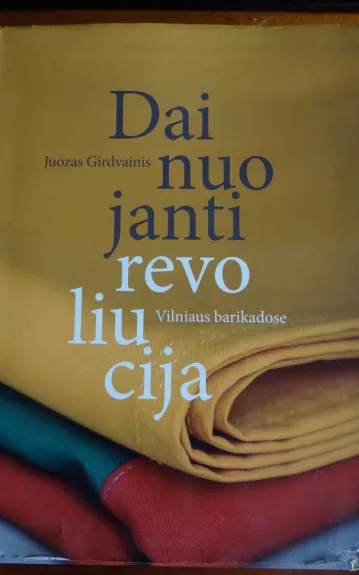 Dainuojanti revoliucija Vilniaus barikadose - Juozas Girdvainis, knyga