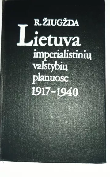 Lietuva imperialistinių valstybių planuose 1917-1940 m. - R. Žiugžda, knyga