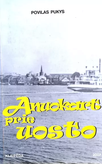 Anuokart prie uosto: novelės iš tarpukario Klaipėdos 1932-1939 - Povilas Pukys, knyga