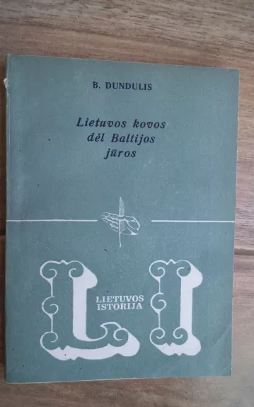 Lietuvos kovos dėl Baltijos jūros - B. Dundulis, knyga 1