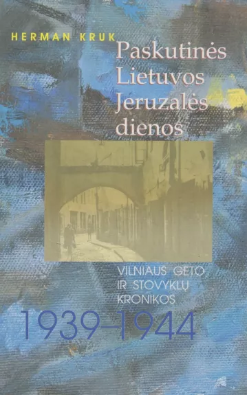 Paskutinės Lietuvos Jeruzalės dienos. vilniaus geto ir stovyklų kronikos 1939 - 1944