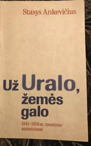 Už Uralo, žemės galo: 1941-1958 m. tremtinio atsiminimai