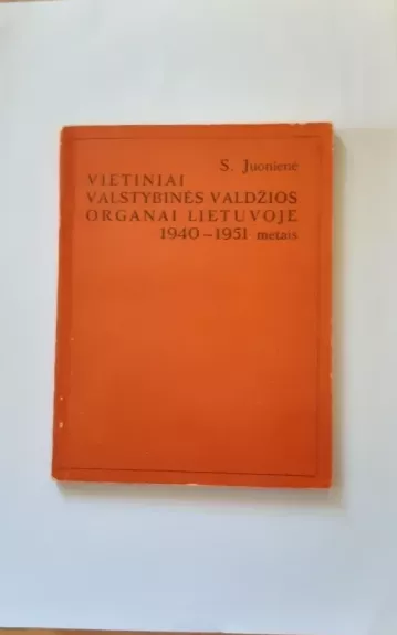Vietiniai valstybinės valdžios organai Lietuvoje 1940-1951 metais. - Stasė Juonienė, knyga
