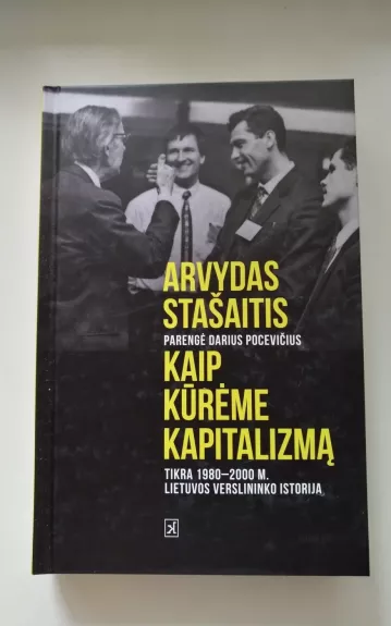 Kaip kūrėme kapitalizmą: tikra 1980–2000 m. verslininko istorija - Arvydas Stašaitis, knyga