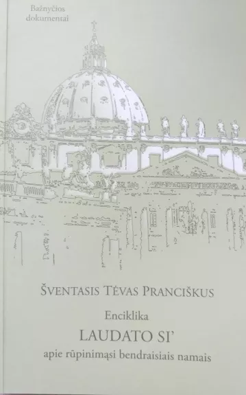 Enciklika. LAUDATO SI ' - apie rūpinimąsi bendraisiais namais - Šventasis Tėvas Pranciškus, knyga