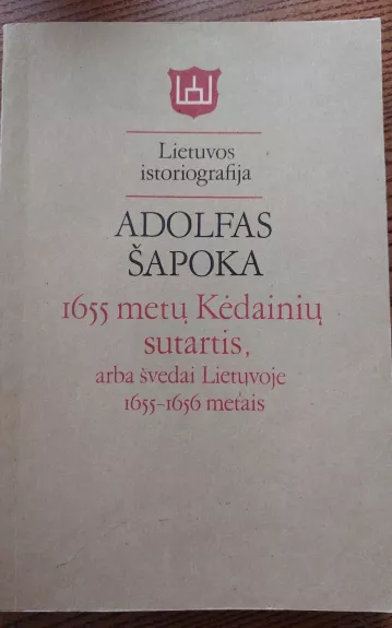 1655 metų Kėdainių sutartis arba švedai Lietuvoje 1655-1656 metais - Adolfas Šapoka, knyga