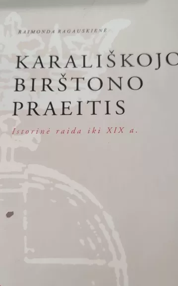 Karališkojo Birštono praeitis: istorinė raida iki XIX a. - Raimonda Ragauskienė, knyga