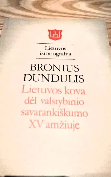 Lietuvos kova dėl valstybinio savarankiškumo XV amžiuje - Bronius Dundulis, knyga