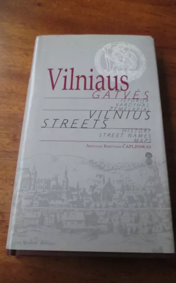 Vilniaus gatvės: istorija, vardynas, žemėlapiai - Antanas Rimvydas Čaplinskas, knyga 1