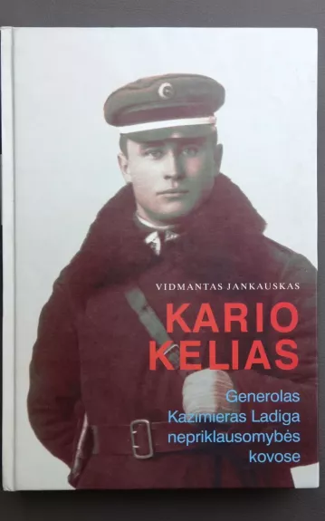 Kario kelias : generolas Kazimieras Ladiga nepriklausomybės kovose Tema: Istorija - Vidmantas Jankauskas, knyga