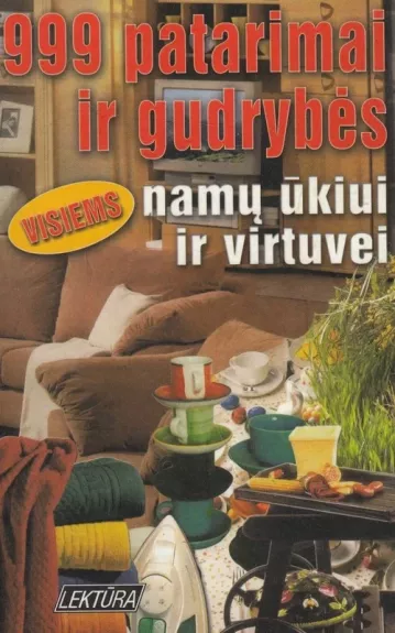 999 patarimai ir gudrybės namų ūkiui ir virtuvei